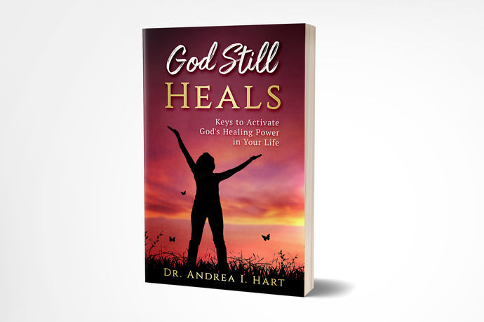 God Still Heals: Keys to Activate God's Healing Power in Your Life | Dr. Andrea I. Hart